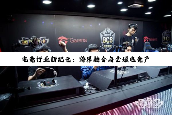 电竞行业新纪元：跨界融合与全球电竞产业大会共谋发展新机遇