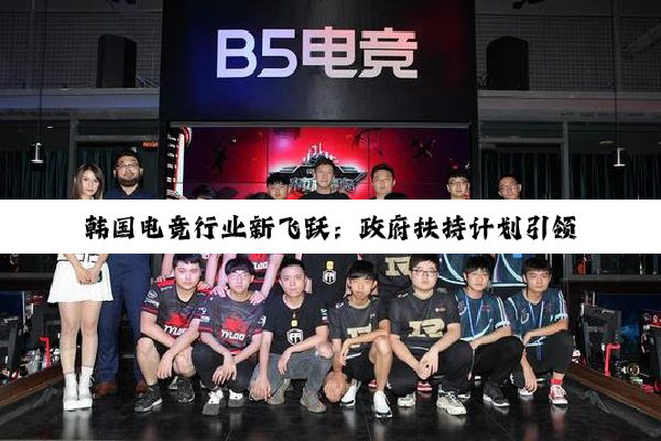 韩国电竞行业新飞跃：政府扶持计划引领全球电竞热潮