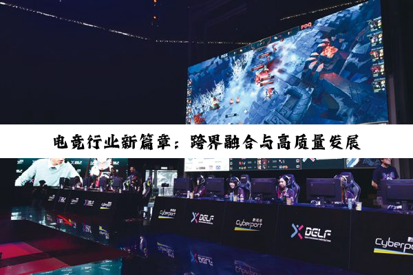 电竞行业新篇章：跨界融合与高质量发展的最新趋势