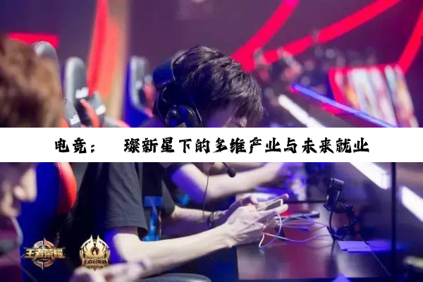 电竞：璀璨新星下的多维产业与未来就业蓝海