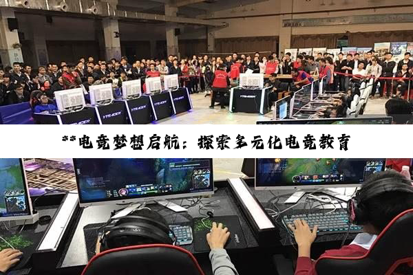 **电竞梦想启航：探索多元化电竞教育路径**